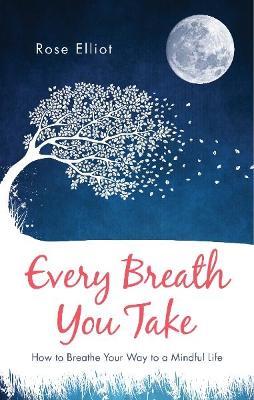 Every Breath You Take: How to Breathe Your Way to a Mindful Life - Rose Elliot - cover