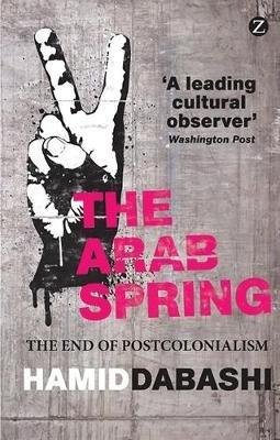 The Arab Spring: The End of Postcolonialism - Hamid Dabashi - cover