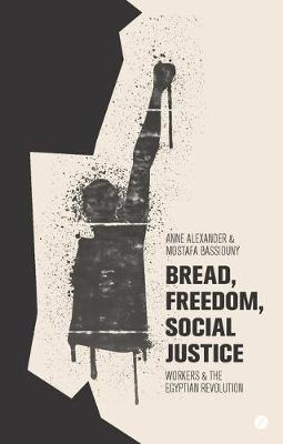 Bread, Freedom, Social Justice: Workers and the Egyptian Revolution - Anne Alexander,Mostafa Bassiouny - cover