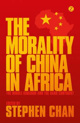 The Morality of China in Africa: The Middle Kingdom and the Dark Continent - cover