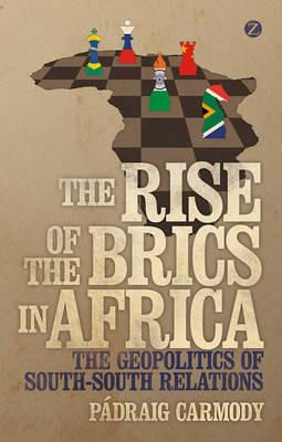The Rise of the BRICS in Africa: The Geopolitics of South-South Relations - Pádraig Carmody - cover
