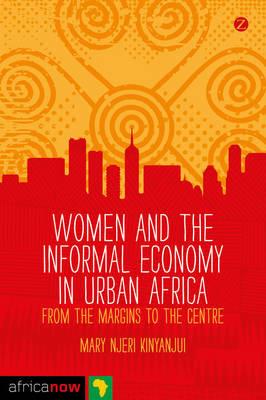 Women and the Informal Economy in Urban Africa: From the Margins to the Centre - Mary Njeri Kinyanjui - cover