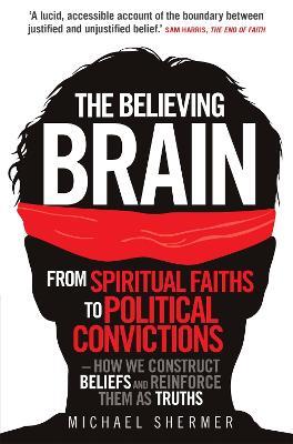 The Believing Brain: From Spiritual Faiths to Political Convictions – How We Construct Beliefs and Reinforce Them as Truths - Michael Shermer - cover