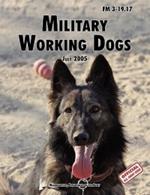 Military Working Dogs: The Official U.S. Army Field Manual FM 3-19.17 (1 July 2005 Revision)