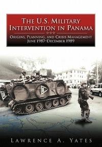 The U.S. Military Intervention in Panama: Origins, Planning, and Crisis Management, June 1987-December 1989 - Lawrence A Yates,Center of Military History - cover