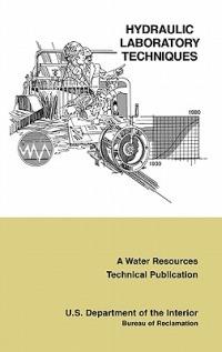 Hydraulic Laboratory Techniques: A Guide for Applying Engineering Knowledge to Hydraulic Studies Based on 50 Years of Research and Testing Experience (A Water Resources Technical Publication) - Bureau of Reclamation,U.S. Department of the Interior - cover