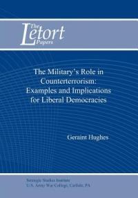 The Military's Role in Counterterrorism: Examples and Implications for Liberal Democracies - Geraint Hughes,Strategic Studies Institute - cover