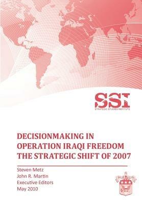 Decisionmaking in Operation IRAQI FREEDOM: Removing Saddam Hussein by Force - Stephen Metz,John R. Martin,Strategic Studies Institute - cover