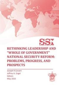 Rethinking Leadership and "Whole of Government" National Security Reform: Problems, Progress, and Prospect - Strategic Studies Institute - cover
