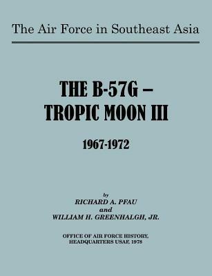 The Air Force in Southeast Asia: The B-57G -- Tropic Moon III, 1967-1972 - Richard Pfau,William H. Greenhalgh,U.S. Office of Air Force History - cover