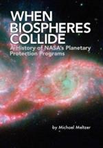 When Biospheres Collide: A History of NASA's Planetary Protection Programs (NASA History Publication SP-2011-4234)