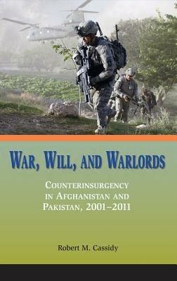 War, Will, and Warlords: Counterinsurgency in Afghanistan and Pakistan, 2001-2011 - Robert M. Cassidy,Marine Corps University Press - cover