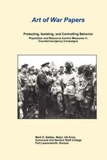 Art of War Papers: Protecting, Isolating, and Controlling Behavior: Population and Resource Control Measures in Counterinsurgency Campaigns