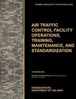 Aviation Traffic Control Facility Operations, Training, Maintenance, and Standardization: The Official U.S. Army Training Circular TC 3-04.81