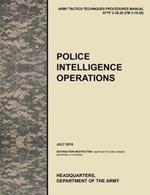 Police Intelligence Operations: The Official U.S. Army Tactics, Techniques, and Procedures Manual ATTP 3-39.20 (FM 3-19.50), July 2010
