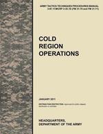 Cold Region Operations: The Official U.S. Army Tactics, Techniques, and Procedures Manual ATTP 3-97.11/MCRP 3-35.1D (FM 31-70 and FM 31-71), June 2011