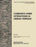 Combined Arms Operations in Urban Terrain: The Official U.S. Army Tactics, Techniques, and Procedures Manual ATTP 3-06.11 (FM 3-06.11), June 2011