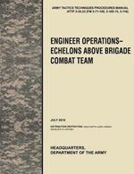 Engineer Operations - Echelons Above Brigade Combat Team: The Official U.S. Army Tactics, Techniques, and Procedures Manual ATTP 3-34.23, July 2010