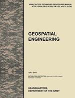 Geospatial Engineering: The Official U.S. Army Tactics, Techniques, and Procedures Manual ATTP 3-34.80 (FM 3-34.230, FM 5-33, and TC 5-230), July 2010