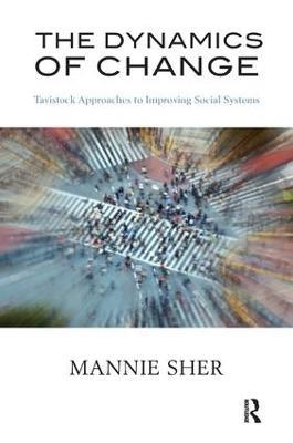 The Dynamics of Change: Tavistock Approaches to Improving Social Systems - Mannie Sher - cover