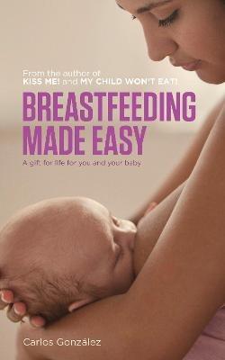 Breastfeeding Made Easy: A Gift for Life for You and Your Baby - Carlos Gonzalez - cover