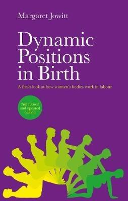 Dynamic Positions in Birth: A Fresh Look at How Women's Bodies Work in Labour - Margaret Jowitt - cover