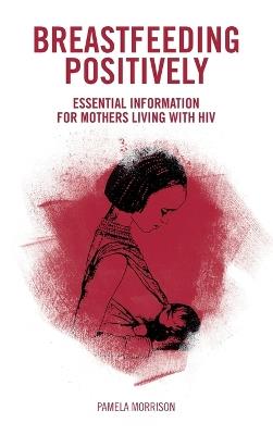 Breastfeeding Positively: Essential information for mothers with HIV - Pamela Morrison - cover