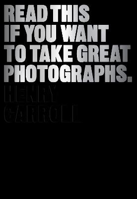 Read This if You Want to Take Great Photographs - Henry Carroll - cover