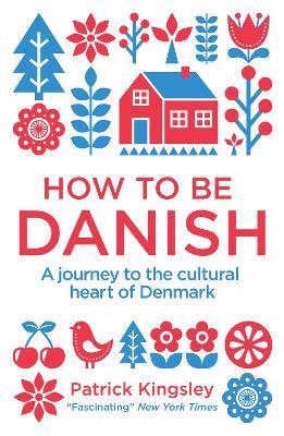 How to be Danish: A Journey to the Cultural Heart of Denmark - Dr Patrick Kingsley - cover