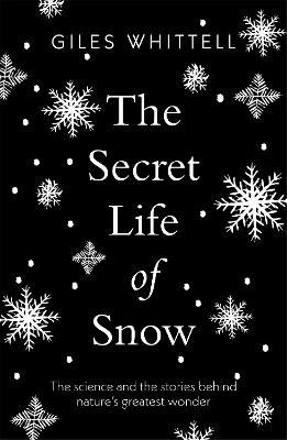 The Secret Life of Snow: The science and the stories behind nature's greatest wonder - Giles Whittell - cover
