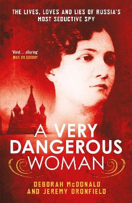 A Very Dangerous Woman: The Lives, Loves and Lies of Russia’s Most Seductive Spy - Deborah McDonald,Jeremy Dronfield - cover