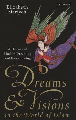 Dreams and Visions in the World of Islam: A History of Muslim Dreaming and Foreknowing - Elizabeth Sirriyeh - cover