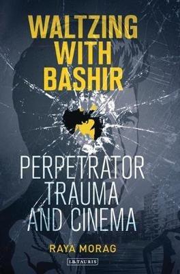 Waltzing with Bashir: Perpetrator Trauma and Cinema - Raya Morag - cover