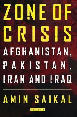 Zone of Crisis: Afghanistan, Pakistan, Iran and Iraq - Amin Saikal - cover