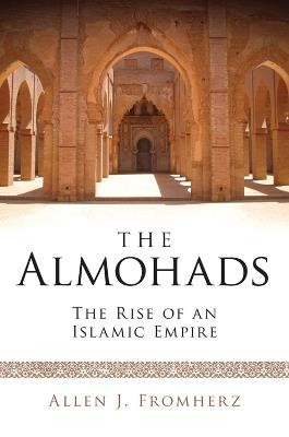 The Almohads: The Rise of an Islamic Empire - Allen J. Fromherz - cover