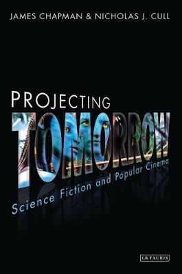 Projecting Tomorrow: Science Fiction and Popular Cinema - James Chapman,Nicholas J. Cull - cover