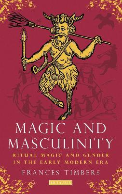 Magic and Masculinity: Ritual Magic and Gender in the Early Modern Era - Frances Timbers - cover