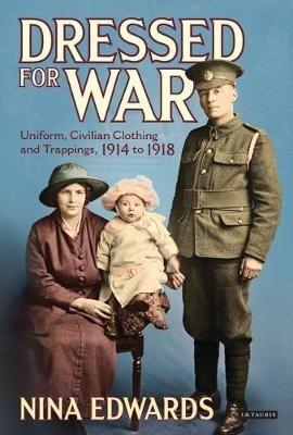 Dressed for War: Uniform, Civilian Clothing and Trappings, 1914 to 1918 - Nina Edwards - cover