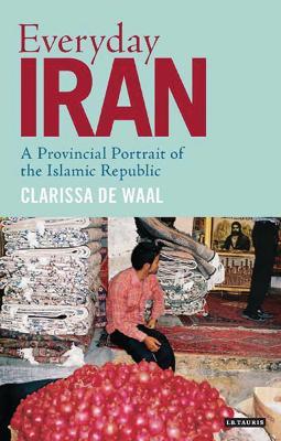Everyday Iran: A Provincial Portrait of the Islamic Republic - Clarissa de Waal - cover