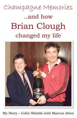 Champagne Memories: How Brian Clough Changed My Life - Colin Shields - cover