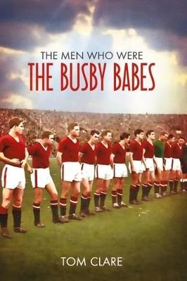 The Men Who Were The Busby Babes - Tom Clare - cover