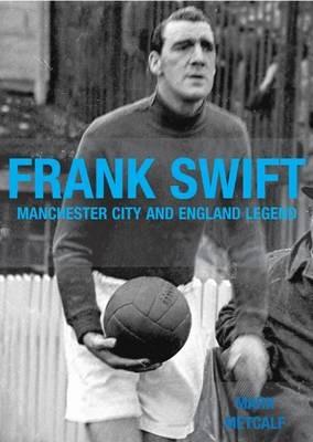 Frank Swift - Manchester City and England Legend - Mark Metcalf - cover