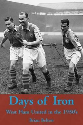 Days of Iron: The Story of West Ham United in the Fifties - Brian Belton - cover