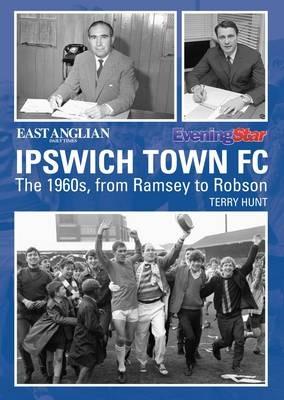 Ipswich Town Football Club: The 1960s, from Ramsey to Robson - Terry Hunt - cover