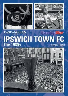 Ipswich Town Football Club: The 1980s - Terry Hunt - cover