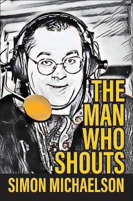 The Man Who Shouts - Life as a football reporter - Simon Michaelson - cover