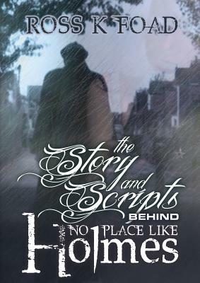 The Story and Scripts Behind No Place Like Holmes: Select Episode Scripts from the Hit Sherlock Holmes Web Drama Comedy - Ross K. Foad - cover