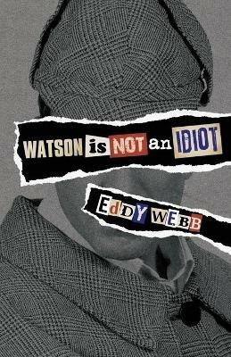 Watson is Not an Idiot: An Opinionated Tour of the Sherlock Holmes Canon - Eddy Webb - cover