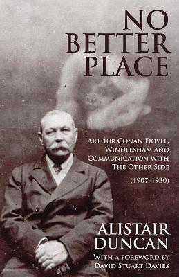 No Better Place: Arthur Conan Doyle, Windlesham and Communication with the Other Side - Alistair Duncan - cover