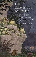 The Comedian as Critic: Greek Old Comedy and Poetics - Matthew Wright - cover